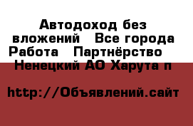 Автодоход без вложений - Все города Работа » Партнёрство   . Ненецкий АО,Харута п.